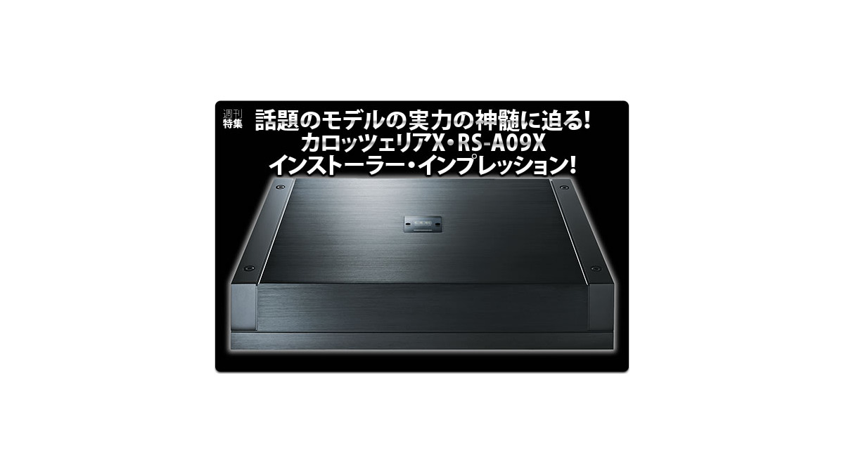 話題のモデルの実力の神髄に迫る！カロッツェリアX・RS-A09X
