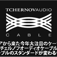 【TCHERNOVAUDIO】ロシア発、スタンダードを変える大注目ケーブルブランド『チェルノフ』登場！