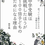 「中学受験は挑戦したほうが100倍子どものためになる理由:迷っている親子のための受験のすすめ」著・田中純（みくに出版）